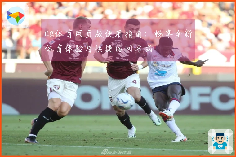 ng体育网页版使用指南：畅享全新体育体验与快捷访问方式