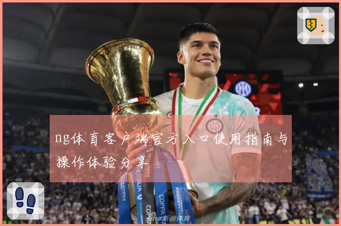ng体育客户端官方入口使用指南与操作体验分享